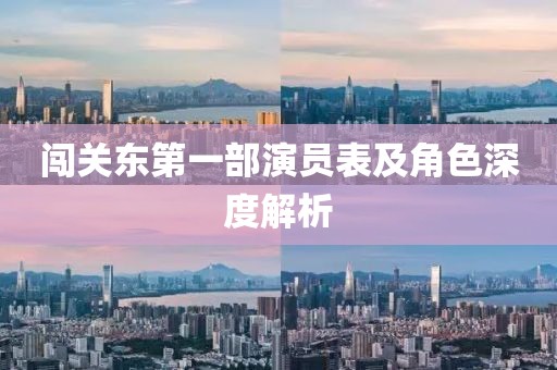 闖關東第一部演員表及角色深度解析