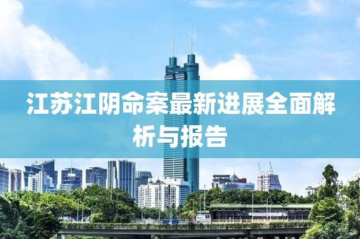 江蘇江陰命案最新進(jìn)展全面解析與報(bào)告