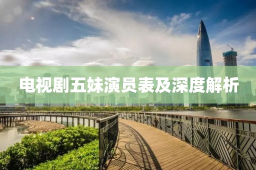 電視劇五妹演員表及深度解析