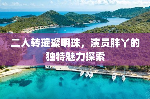 二人轉(zhuǎn)璀璨明珠，演員胖丫的獨特魅力探索