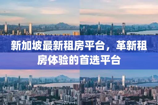 新加坡最新租房平臺，革新租房體驗的首選平臺