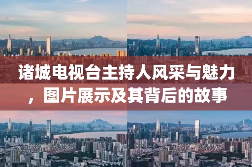 諸城電視臺主持人風(fēng)采與魅力，圖片展示及其背后的故事