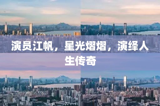 演員江帆，星光熠熠，演繹人生傳奇