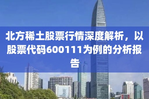 北方稀土股票行情深度解析，以股票代碼600111為例的分析報告