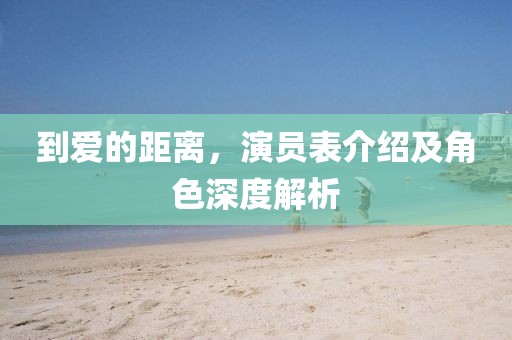 到愛的距離，演員表介紹及角色深度解析