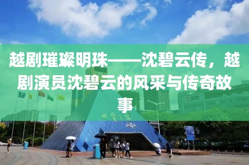 越劇璀璨明珠——沈碧云傳，越劇演員沈碧云的風(fēng)采與傳奇故事