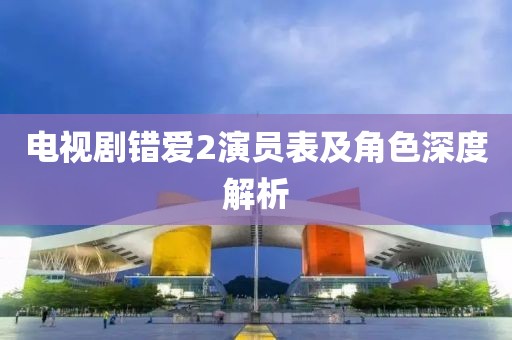 電視劇錯愛2演員表及角色深度解析