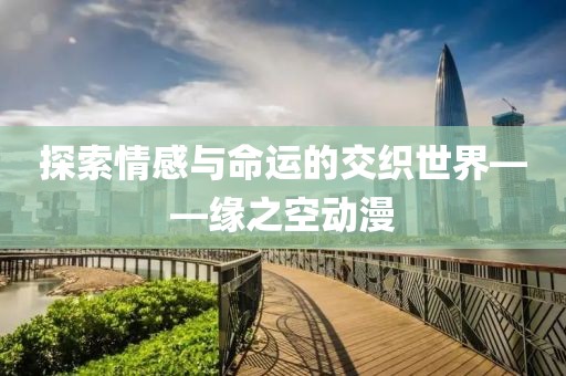 探索情感與命運(yùn)的交織世界——緣之空動漫