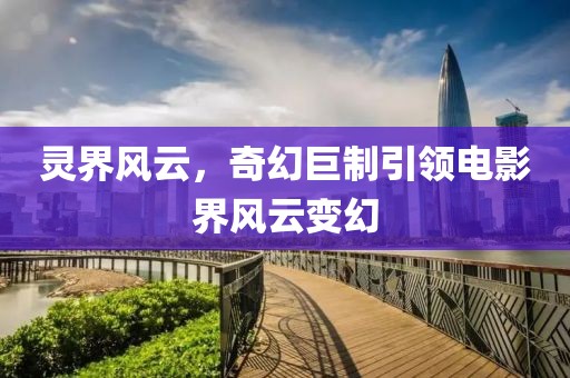 靈界風(fēng)云，奇幻巨制引領(lǐng)電影界風(fēng)云變幻
