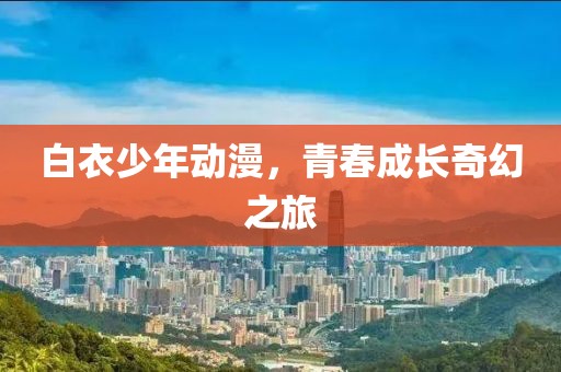 白衣少年動漫，青春成長奇幻之旅
