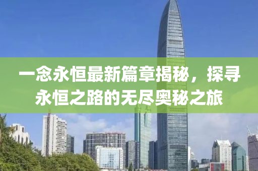 一念永恒最新篇章揭秘，探尋永恒之路的無(wú)盡奧秘之旅
