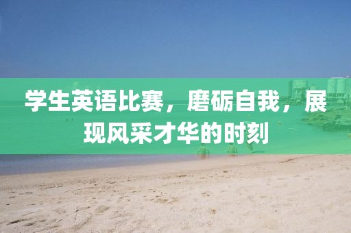 學(xué)生英語比賽，磨礪自我，展現(xiàn)風(fēng)采才華的時刻