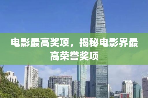 電影最高獎項(xiàng)，揭秘電影界最高榮譽(yù)獎項(xiàng)