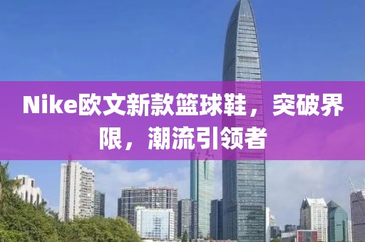 Nike歐文新款籃球鞋，突破界限，潮流引領(lǐng)者