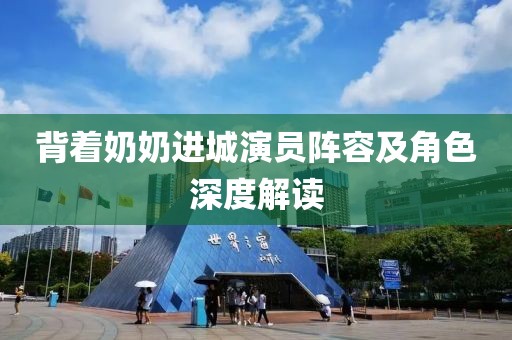 背著奶奶進(jìn)城演員陣容及角色深度解讀