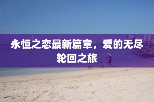 永恒之戀最新篇章，愛的無盡輪回之旅