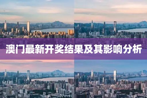 澳門(mén)最新開(kāi)獎(jiǎng)結(jié)果及其影響分析