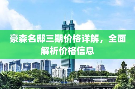 豪森名邸三期價格詳解，全面解析價格信息