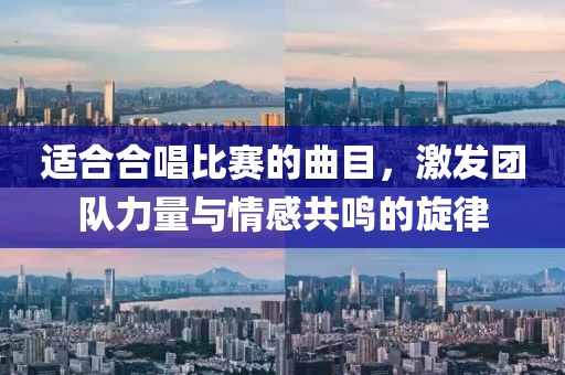 適合合唱比賽的曲目，激發(fā)團(tuán)隊(duì)力量與情感共鳴的旋律