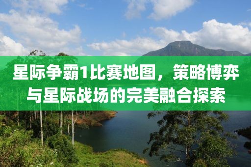 星際爭(zhēng)霸1比賽地圖，策略博弈與星際戰(zhàn)場(chǎng)的完美融合探索