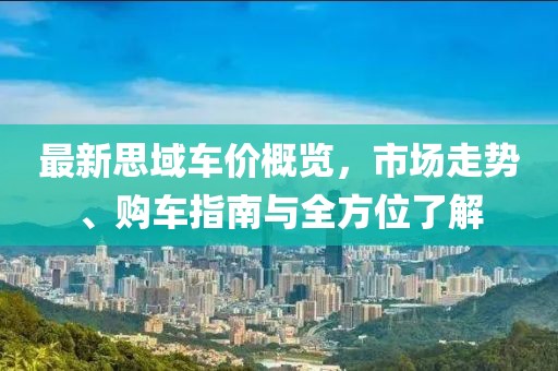 最新思域車價(jià)概覽，市場走勢、購車指南與全方位了解