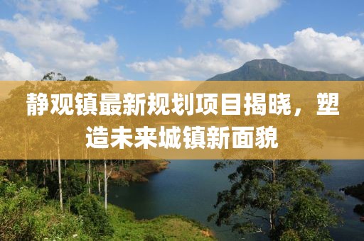 靜觀鎮(zhèn)最新規(guī)劃項(xiàng)目揭曉，塑造未來(lái)城鎮(zhèn)新面貌
