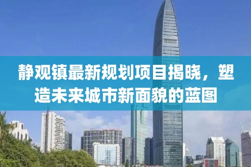 靜觀鎮(zhèn)最新規(guī)劃項(xiàng)目揭曉，塑造未來城市新面貌的藍(lán)圖