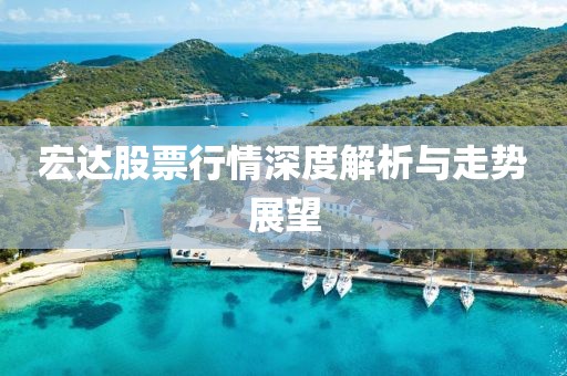 宏達(dá)股票行情深度解析與走勢展望