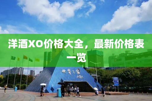 洋酒XO價(jià)格大全，最新價(jià)格表一覽