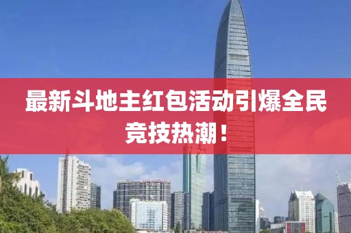 最新斗地主紅包活動(dòng)引爆全民競技熱潮！