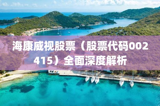 海康威視股票（股票代碼002415）全面深度解析
