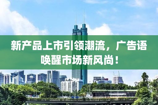 新產(chǎn)品上市引領潮流，廣告語喚醒市場新風尚！