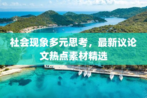 社會(huì)現(xiàn)象多元思考，最新議論文熱點(diǎn)素材精選