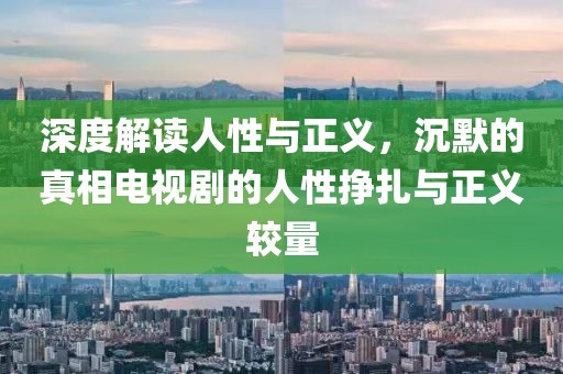 深度解讀人性與正義，沉默的真相電視劇的人性掙扎與正義較量