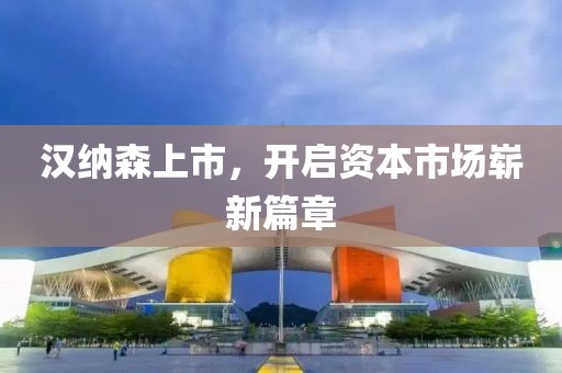 漢納森上市，開啟資本市場嶄新篇章