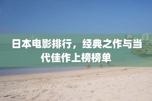 日本電影排行，經(jīng)典之作與當(dāng)代佳作上榜榜單