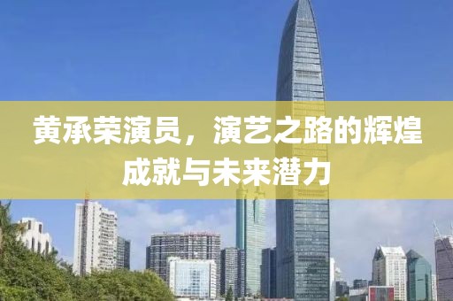 黃承榮演員，演藝之路的輝煌成就與未來潛力