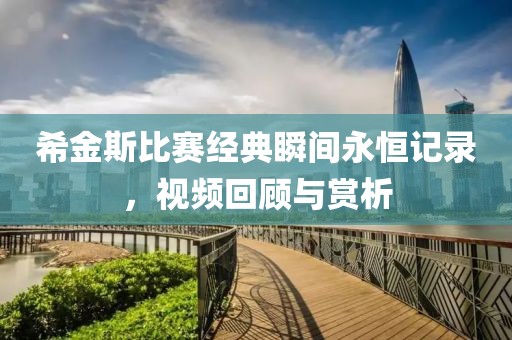 希金斯比賽經(jīng)典瞬間永恒記錄，視頻回顧與賞析