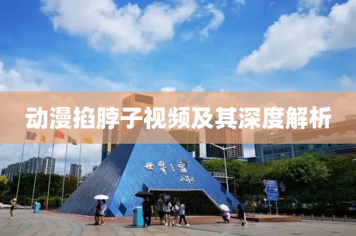 動(dòng)漫掐脖子視頻及其深度解析