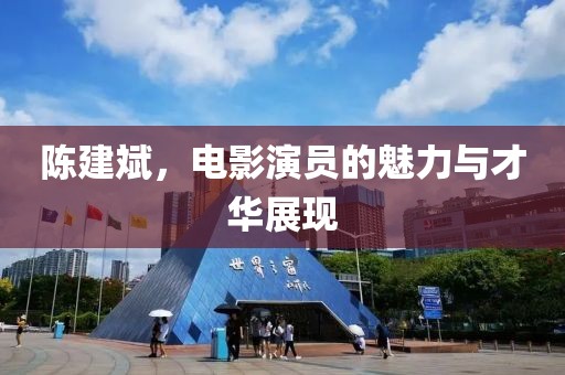 陳建斌，電影演員的魅力與才華展現(xiàn)