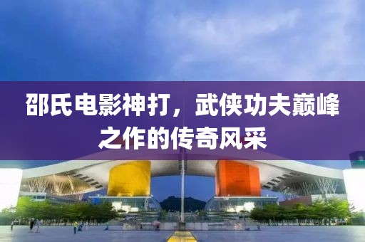 邵氏電影神打，武俠功夫巔峰之作的傳奇風(fēng)采