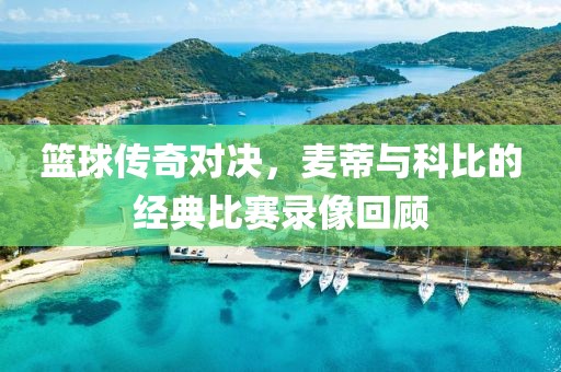 籃球傳奇對(duì)決，麥蒂與科比的經(jīng)典比賽錄像回顧