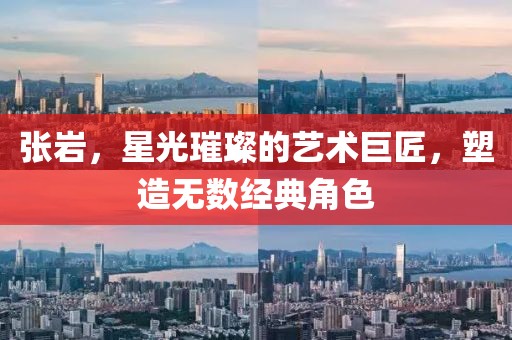 張巖，星光璀璨的藝術(shù)巨匠，塑造無數(shù)經(jīng)典角色