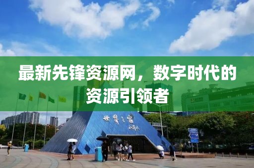 最新先鋒資源網(wǎng)，數(shù)字時(shí)代的資源引領(lǐng)者