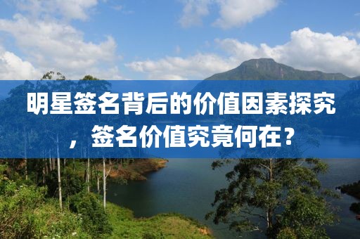 明星簽名背后的價值因素探究，簽名價值究竟何在？