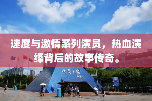 速度與激情系列演員，熱血演繹背后的故事傳奇。