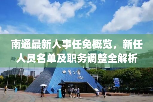 南通最新人事任免概覽，新任人員名單及職務調(diào)整全解析
