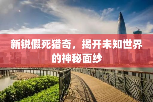 新銳假死獵奇，揭開未知世界的神秘面紗