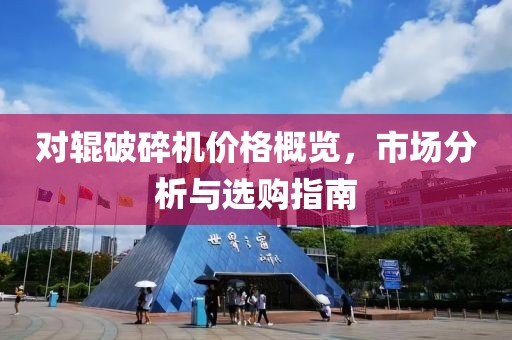對(duì)輥破碎機(jī)價(jià)格概覽，市場(chǎng)分析與選購(gòu)指南