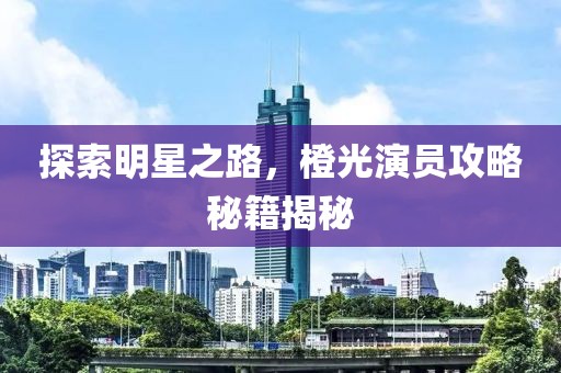 探索明星之路，橙光演員攻略秘籍揭秘